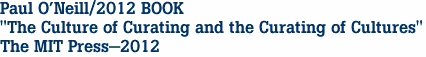 Paul O'Neill/2012 BOOK
"The Culture of Curating and the Curating of Cultures"
The MIT Press-2012