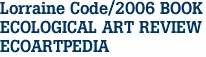 Lorraine Code/2006 BOOK
ECOLOGICAL ART REVIEW
ECOARTPEDIA