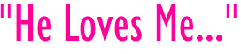 <b>"He Loves Me..."</b>