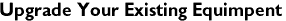 Upgrade Your Existing Equimpent