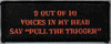 9 OUT OF 10 VOICES SAY "PULL THE TRIGGER" - EMBROIDERED PATCH 9 OUT OF 10 VOICES SAY "PULL THE TRIGGER" - EMBROIDERED PATCH