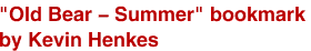 <br>"Old Bear - Summer" bookmark
<br>by Kevin Henkes