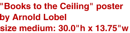 <br>"Books to the Ceiling" poster
<br>by Arnold Lobel
<br>size medium: 30.0"h x 13.75"w