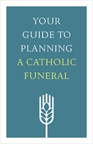 Your Guide to Planning a Catholic Funeral Your Guide to Planning a Catholic Funeral