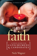 The Heart of Faith <I>A Field Guide for Catechumens and Candidates</I> The Heart of Faith <I>A Field Guide for Catechumens and Candidates</I>