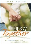 Happy Together: The Catholic Blueprint for a Loving Marriage Happy Together: The Catholic Blueprint for a Loving Marriage