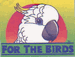 NEW! For the Birds NEW! For the Birds