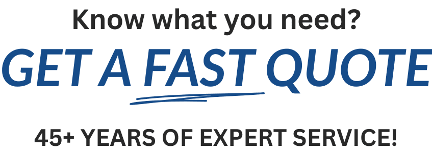 Get a Fast Quote 45+ Years of Expert Service!
