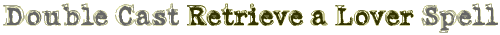 Double Cast Retrieve a Lover Spell