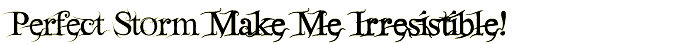 Perfect Storm Make Me Irresistible!
