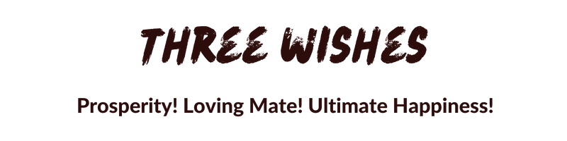 Three Wishes: Prosperity!  Loving Mate!  Ultimate Happiness!