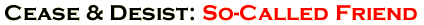 Cease and Desist: So-Called Friend