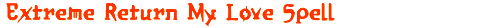 Extreme Return My Love Spell