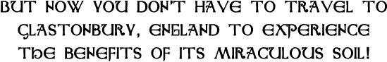 But now you don't have to travel to Glastonbury to experience the benefits of its miraculous soil.