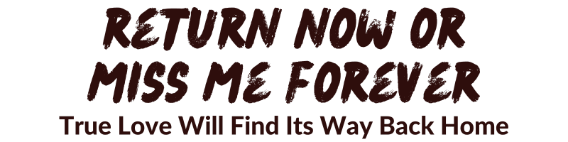 Return Now Or Miss Me Forever Spell