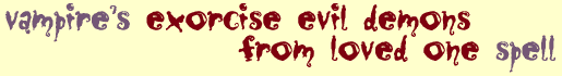 Vampire's Exorcise Evil Demons from Loved One Spell