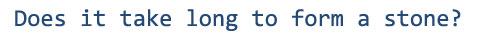 Does it take long to form a stone?