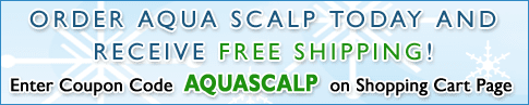 Order Aqua Scalp Today And Receive Free Shipping! Enter Coupon Code AQUASCALP on Shopping Cart Page Order Aqua Scalp Today And Receive Free Shipping! Enter Coupon Code AQUASCALP on Shopping Cart Page